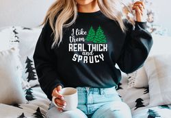 I like them real thick and sprucy Sweatshirt, women's Christmas sweatshirt, funny Chr