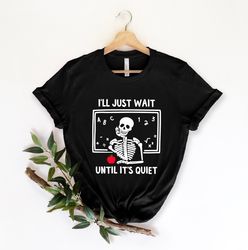 Skeleton Teacher T-shirt, Funny Teacher Shirt, I'll Just Wait Until Quiet,Teacher Lif