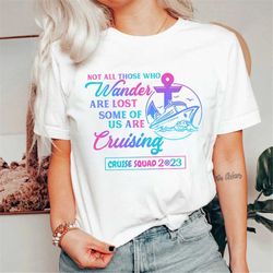 Cruise Squad 2023 Shirt, Matching Cruise Shirts, Not All Those Who Wander Are Lost Shirts, Some Of Us Are Cruising Shirt