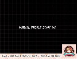 Normal People Scare Me T-Shirt copy