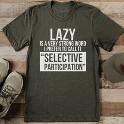 lazy is a very strong word i prefer to call it selective participation tee