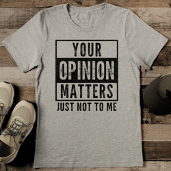 your opinion matters just not to me tee