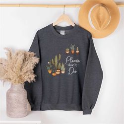 Succulent Hoodie, Gardener Sweatshirts, Crewneck Plant Sweatshirt, Funny Plant Long Sleeve Shirts, Please Don't Die Hood