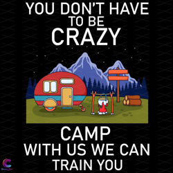 You Do Not Have To Be Crazy Camp With Us We Can Train You Svg, Trending Svg, Cam