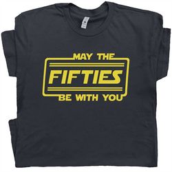 May The Fifties Be With You T Shirt 50th Birthday T Shirt Force with Funny Saying Gift For Men Women Ladies Husband Wife