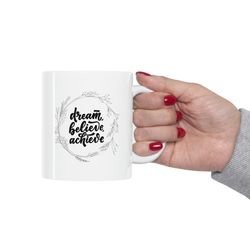 Dream Believe Achieve Mug, Motivational Mug for Gift, Ceramic Motivation Mug 11o