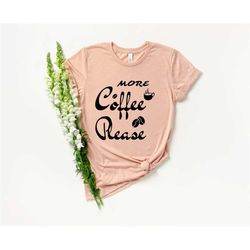 More Coffee Please Shirt , Coffee Shirt  , But First Coffee Shirt , I Love Coffee Shirt Funny Coffee Shirt But First Cof