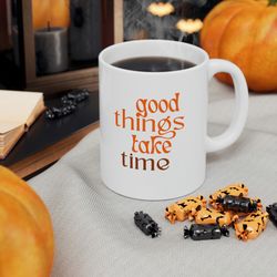 Good things take time ceramic coffee mug, personalized coffee mug, hot tea cuppa