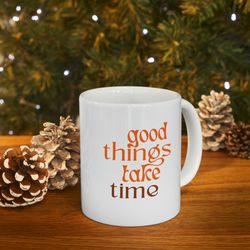 Good Things Take Time Ceramic Mug 11oz, 15oz, Motivation Gift Mug 11oz, 15oz, Po