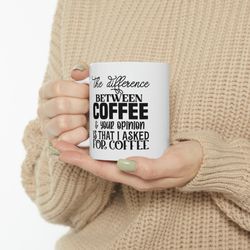 The Difference Between Coffee and Your Opinion Is That I Asked For Coffee Mug, M