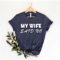 my wife said no, funny husband , best husband shirt, husband to be, new husband, sarcastic husband, husband gift, funny