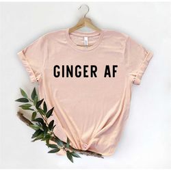Ginger Af , Funny Ginger Shirt, Redhead Shirt, Redhead Gift, Ginger tshirt, Ginger Lives Matter, Red Head Shirt, Ginger