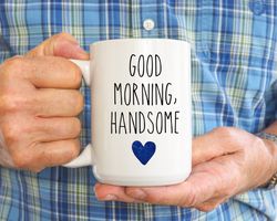 Good Morning Handsome Mug, Husband Mug, Fathers Day Mug, Gift For Dad, Funny Dad Mug,