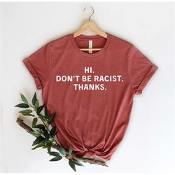 Hi Don't Be a Racist - Racism Shirt - Racist Shirt - Black Lives Matter - Anti Trump - Protest Shirt - Anti Racist Shirt