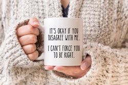 Sarcastic Mug, Fxxkay If You Disagree With Me I Cant Force You To Be Right, Large Cof