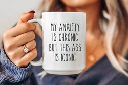 Sarcastic Mug, Funny Coffee Mug, Mugs With Sayings, My Anxiety is Chronic But This As