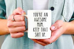 youre an awesome mom keep that shit up mug, mom mug, mothers day gift, mom birthday g