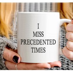 I Miss Precedented Times Coffee Tea Mug - Quarantine Hilarious Gifts For Family, Frie