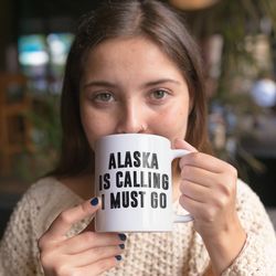 Alaska Is Calling I Must Go Coffee Mug Microwave a