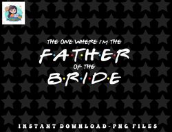 Mens The One Where Im The Father of The Bride - Funny Wedding png, sublimation, digital download