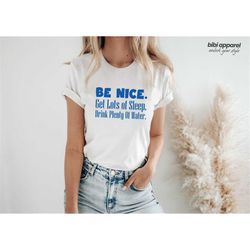 Be Nice, Get Lots Of Sleep, Drink Plenty Of Water T-Shirt, Women's Tee, Unisex Tshirt
