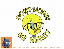 Looney Tunes Tweety Bird Dont Worry Be Nerdy png, sublimation, digital download