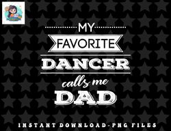 My Favorite Dancer Calls Me Dad Dance T Shirt, Men Father copy