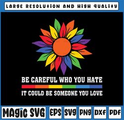 Be Careful Who You Hate It Could Be Someone You Love LGBT Svg, Gay Pride Sunflower, LGBTQ Svg, Digital download