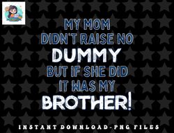 My Mom Didnt Raise No Dummy But If She Did It Was Brother png, sublimation, digital download (2) copy
