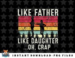 Like Father Like Daughter Oh Crap Fathers Day From Daughter png, sublimation, digital download