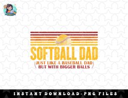 Softball Dad Just Like A Baseball Dad But With Bigger Balls png, sublimation, digital download