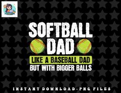 Softball Dad Like A Baseball Dad With Bigger Balls – Father png, sublimation, digital download