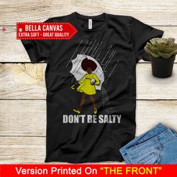 Don't Be Salty Black Girl Shirt, Black Lives Matter Shirt, Black Women Shirt, Black Pride Shirt, Melanin Shirt