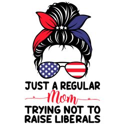 Just A Regular Mom Trying Not To Raise Liberals Svg, Independence Svg, Mom Svg, Regular Mom Svg, Raise Liberals Svg, Rep