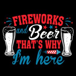 Fireworks And Beer Thats Why Im Here Svg, Independence Svg, Fireworks And Beer, July 4th Fireworks, 4th Of July Quotes,