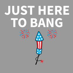 Just Here To Bang 4th Of July Svg, Independence Svg, Independence Day Svg, 4th Of July Svg, Bang Svg, Fireworks Svg, Fou