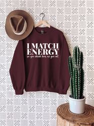 Inspirational Sweatshirt, I match energy Sweatshirt, Meme Sweatshirt, Sarcastic Sweatshirt, Karma Sweatshirt, Good Vibes