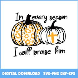 In Every Season I Will Praise Him Pumpkin Cross Christian Svg, Pumpkin Svg, Halloween Svg, Ai Digital File