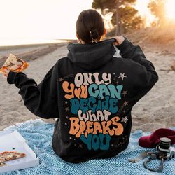 only you can decide what breaks you sweatshirt, vsco girl positive hoodie, motivation
