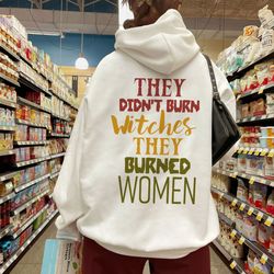 They Didnt Burn Witches They Burned Woman Sweatshirt, Rights Shirt for Women, Women