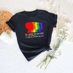 Be Careful Who You Hate It Could Be Someone You Love, LGBTQ Pride Shirt, LGBTQ Gifts,