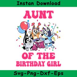 Aunt Of The Birthday Girl Svg, Bluey Birthday Girl Svg, Bluey Svg, Instant Download