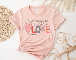 let all that you do be done in love tshirt, love heart sweatshirt, valentines day shirt