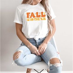 Fall Is In The Air Shirt, Fall Shirt for Women, Autumn Shirt, Fall Season Shirt, Fall Lover Shirt,  Family Thanksgiving