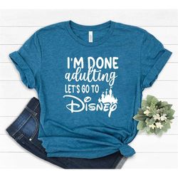 I'm done adulting let's got to Disney shirt, Disney Shirts, Disney World Shirt,  disneyland shirt, Custom Disney Shirts,