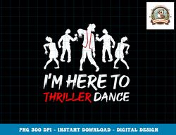 I m Just Here To Thriller Dance Halloween For Women Men png, sublimation copy