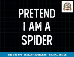 Pretend I am a Spider Funny Halloween Costume Lazy Easy png, sublimation copy