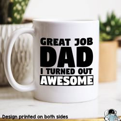 Great Job Dad  Mug, I Turned Out Awesome, Funny Mu
