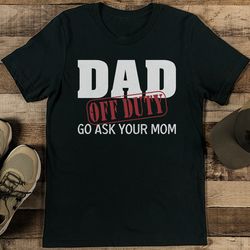 dad off duty go ask your mom tee