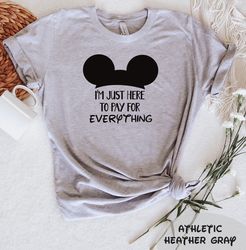 I'm Just Here To Pay For Everything T-Shirt, Disney Group Tee, Funny Disney Shirt, Funny Dad Gift, Pay for Everything Sh